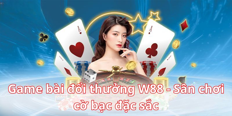 Thiên đường game bài đổi thưởng W88 đặc sắc