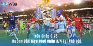 Kèo Chấp 0.75 - Bí Quyết Chơi Chấp 3/4 Tại Nhà Cái W88