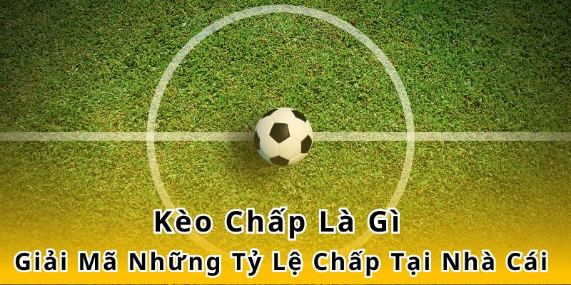 Kèo Chấp Là Gì? Giải Mã Những Tỷ Lệ Chấp Tại Nhà Cái